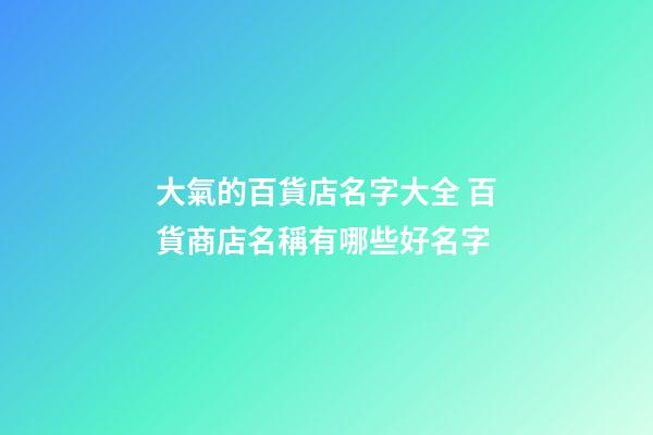 大氣的百貨店名字大全 百貨商店名稱有哪些好名字